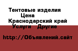 Тентовые изделия  › Цена ­ 1 200 - Краснодарский край Услуги » Другие   